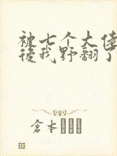 被七个大佬团宠后我野翻了