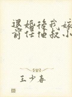 退婚后我嫁给了前任他叔小说