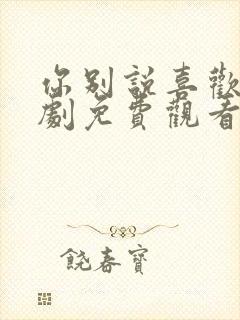 你别说喜欢我短剧免费观看