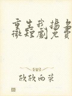 重生我扬名立万微短剧免费观看