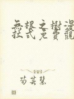 无根之树漫画下拉式免费观看