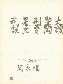 我是刑警大用小说免费阅读