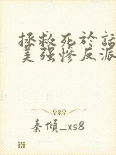 拯救死于话多的美强惨反派连载