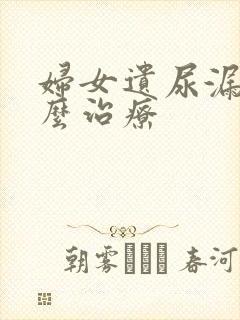 妇女遗尿漏尿怎么治疗