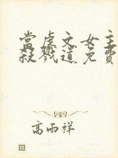 当虐文女主修了杀戮道免费观看