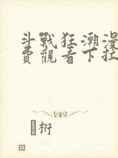 斗战狂潮漫画免费观看下拉式六漫画