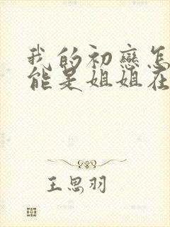 我的初恋怎么可能是姐姐在线观看