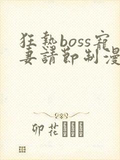 狂热boss宠妻请节制漫画最新