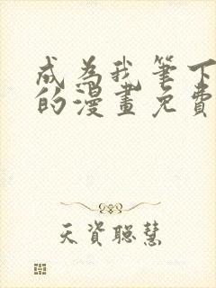 成为我笔下男主的漫画免费阅读