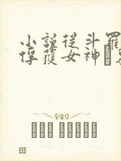 小说从斗罗开始俘获女神鞪慕完本免费阅读