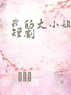 我的大小姐老婆短剧