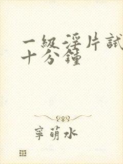 一级淫片试看三十分钟