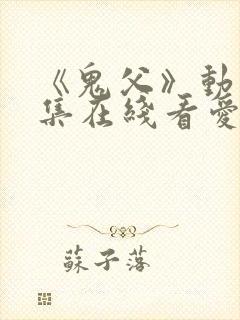 《鬼父》动漫全集在线看爱莉