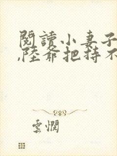 阅读小妻子太凶,陆爷把持不住了