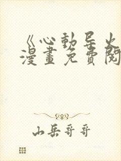 《心动导火线》漫画免费阅读全集