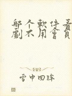 哪个软件看电视剧不用会员免费