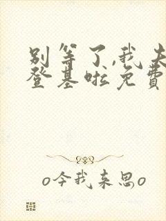 别等了,我夫君登基啦免费阅读