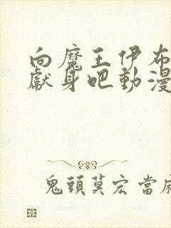 向魔王伊布罗贾献身吧动漫全集免费