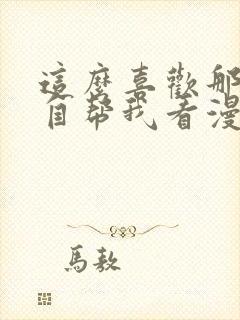 这么喜欢那就亲自帮我看漫画