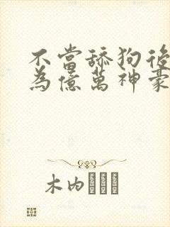 不当舔狗后我成为亿万神豪动漫