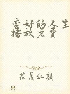 蛮好的人生在线播放免费