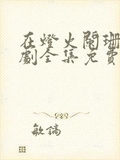 在灯火阑珊处短剧全集免费观看