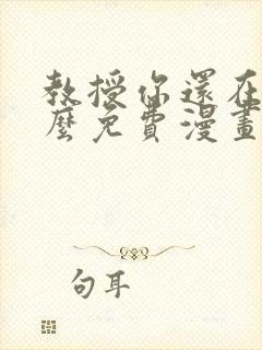 教授你还在等什么免费漫画