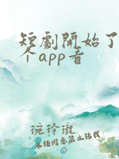 短剧开始了在哪个app看