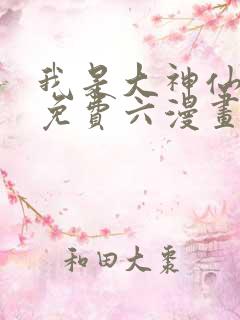 我是大神仙漫画免费六漫画