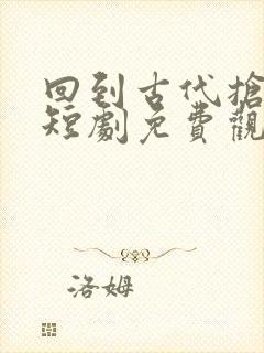 回到古代抢皇位短剧免费观看全集