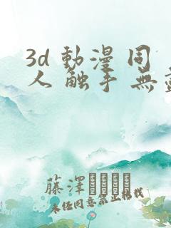 3d 动漫 同人 触手 无尽