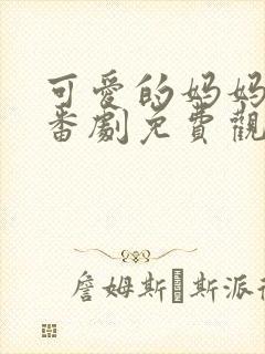 可爱的妈妈动漫番剧免费观看