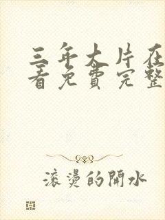 三年大片在线观看免费完整版高清