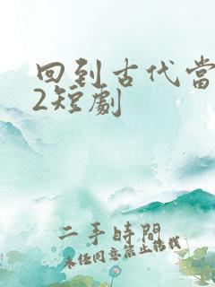 回到古代当纨绔2短剧