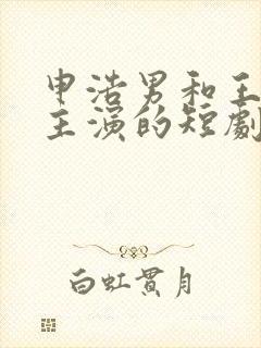 申浩男和王格格主演的短剧