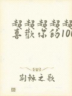 超超超超超超超喜欢你的100个女朋友