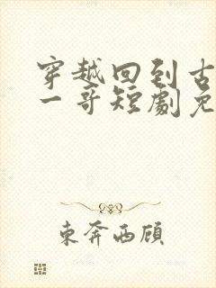 穿越回到古代当一哥短剧免费观看