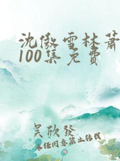沈傲雪林萧短剧100集免费