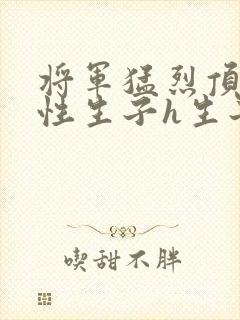 将军猛烈顶弄双性生子h生子