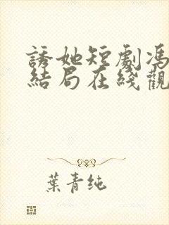 诱她短剧冯芜大结局在线观看