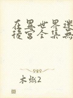 在异世界迷宫开后宫全集无乱码