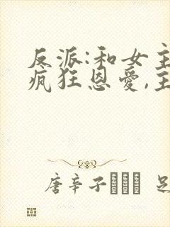 反派:和女主们疯狂恩爱,主角心态崩了小说