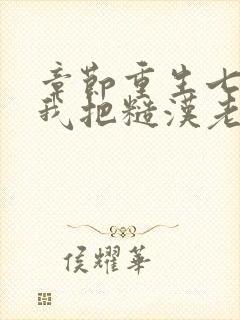 章节重生七零,我把糙汉老公拿下了