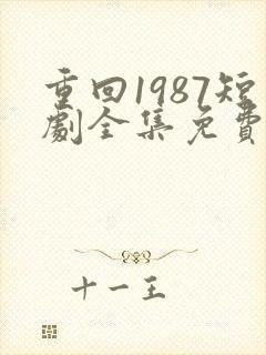 重回1987短剧全集免费观看高清