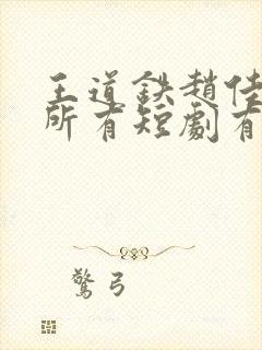 王道铁赵佳演的所有短剧有哪些