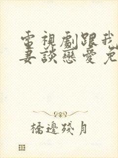 电视剧跟我的前妻谈恋爱免费