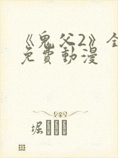 《鬼父2》全集免费动漫