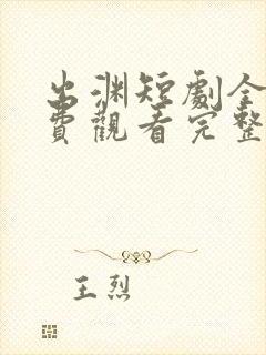 出渊短剧全集免费观看完整版