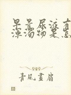 早晨尿液有白色浑浊物是怎么回事