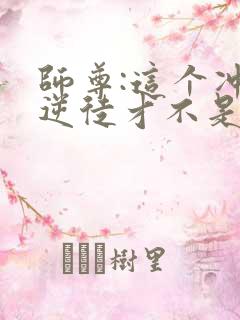 师尊:这个冲师逆徒才不是圣子免费观看